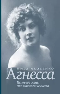 Агнесса. Исповедь жены сталинского чекиста - Мира Яковенко