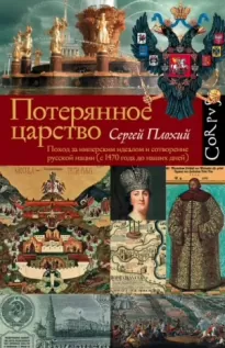 Потерянное царство. Поход за имперским идеалом и сотворение русской нации (c 1470 года до наших дней
